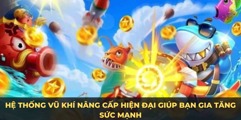 Hệ thống vũ khí nâng cấp hiện đại giúp bạn gia tăng sức mạnh