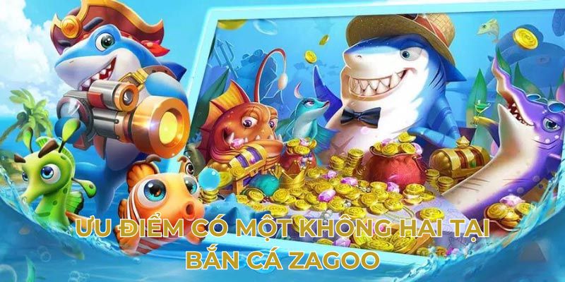 Ưu điểm có một không hai tại bắn cá zagoo